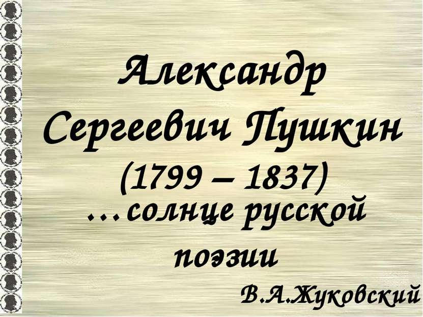 Александр Сергеевич Пушкин (1799 – 1837) …солнце русской поэзии В.А.Жуковский