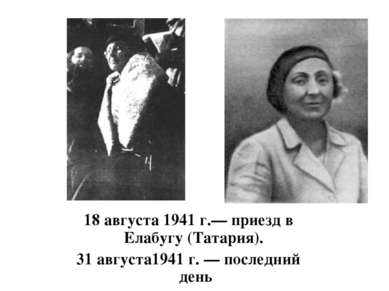 18 августа 1941 г.— приезд в Елабугу (Татария).  31 августа1941 г. — последни...