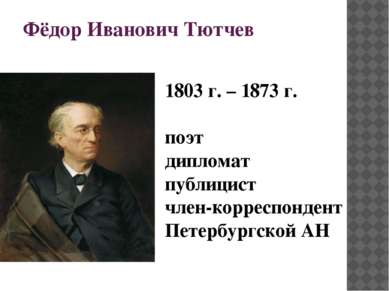 Фёдор Иванович Тютчев 1803 г. – 1873 г. поэт дипломат публицист член-корреспо...