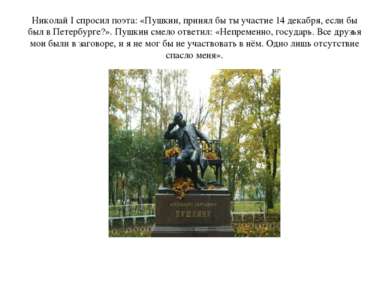 Николай I спросил поэта: «Пушкин, принял бы ты участие 14 декабря, если бы бы...