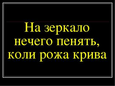 На зеркало нечего пенять, коли рожа крива