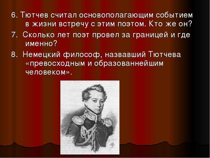6. Тютчев считал основополагающим событием в жизни встречу с этим поэтом. Кто...