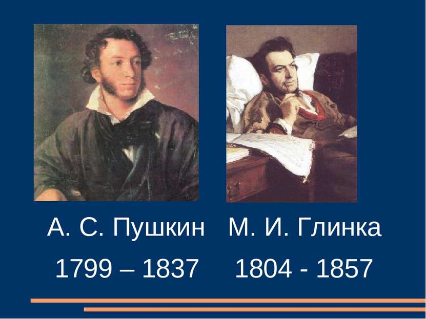 А. С. Пушкин М. И. Глинка 1799 – 1837 1804 - 1857