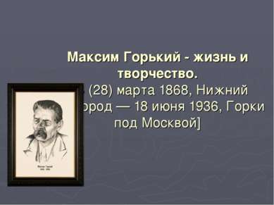 Максим Горький - жизнь и творчество. [16 (28) марта 1868, Нижний Новгород — 1...