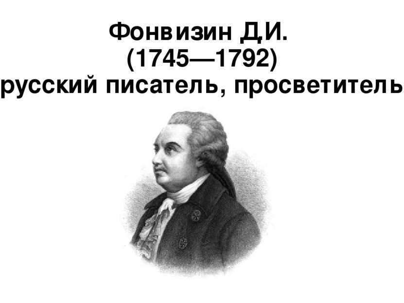 Фонвизин Д.И.  (1745—1792) русский писатель, просветитель