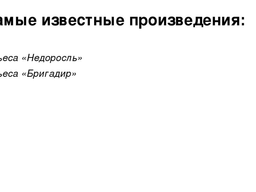 Самые известные произведения: Пьеса «Недоросль» Пьеса «Бригадир»