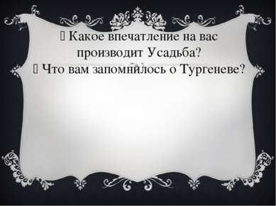 Какое впечатление на вас производит Усадьба? Что вам запомнилось о Тургеневе?