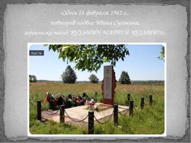 «Здесь 14 февраля 1942 г., повторив подвиг Ивана Сусанина, героически погиб К...