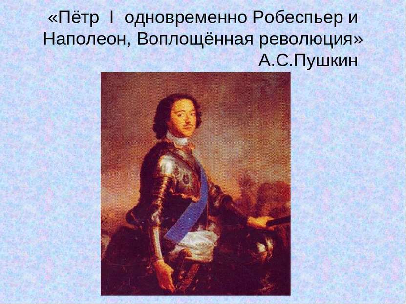 «Пётр I одновременно Робеспьер и Наполеон, Воплощённая революция» А.С.Пушкин