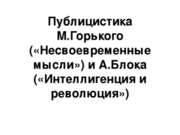 Публицистика М.Горького («Несвоевременные мысли») и А.Блока («Интеллигенция и...