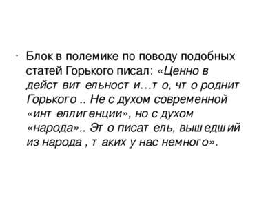 Блок в полемике по поводу подобных статей Горького писал: «Ценно в действител...