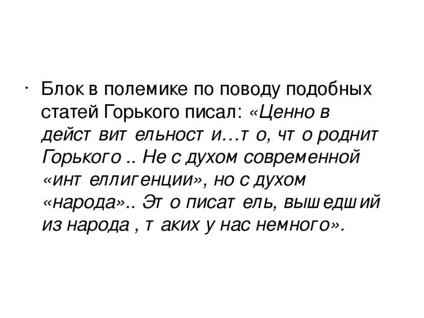 Блок в полемике по поводу подобных статей Горького писал: «Ценно в действител...