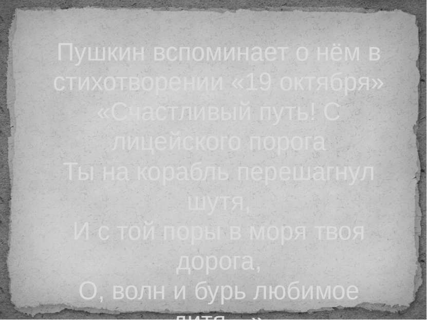 Пушкин вспоминает о нём в стихотворении «19 октября» «Счастливый путь! С лице...