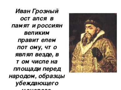 Иван Грозный остался в памяти россиян великим правителем потому, что являл ве...