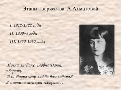 Этапы творчества А.Ахматовой I. 1912-1922 годы II. 1930–е годы III. 1950-1960...