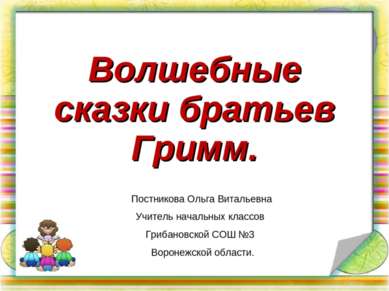 Волшебные сказки братьев Гримм. Постникова Ольга Витальевна Учитель начальных...