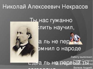 Николай Алексеевич Некрасов  Ты нас гуманно мыслить научил,                  ...