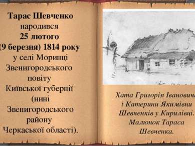 Тарас Шевченко народився 25 лютого (9 березня) 1814 року у селі Моринці Звени...