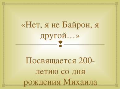 «Нет, я не Байрон, я другой…» Посвящается 200-летию со дня рождения Михаила Ю...