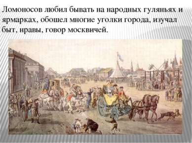 Ломоносов любил бывать на народных гуляньях и ярмарках, обошел многие уголки ...