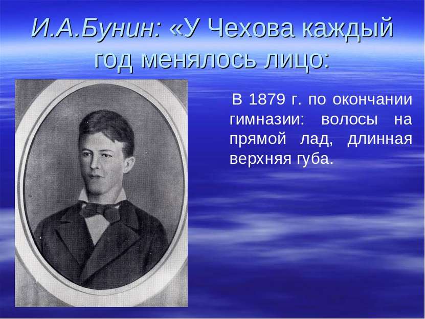 И.А.Бунин: «У Чехова каждый год менялось лицо: В 1879 г. по окончании гимнази...