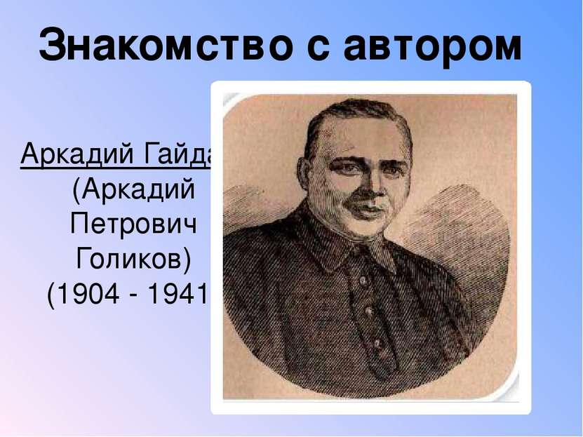 Аркадий Гайдар (Аркадий Петрович Голиков) (1904 - 1941) Знакомство с автором
