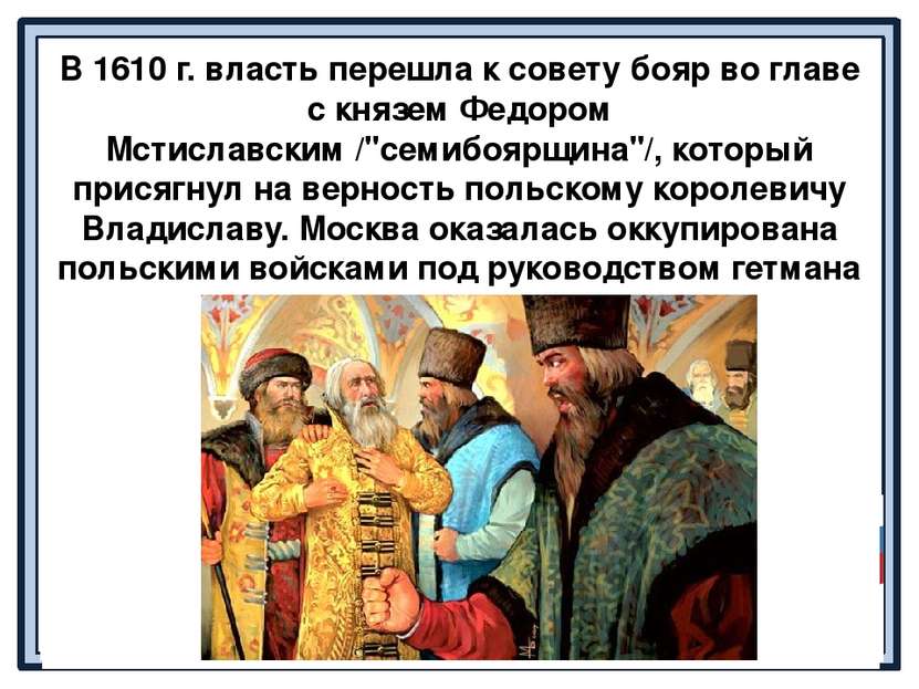 В 1610 г. власть перешла к совету бояр во главе с князем Федором Мстиславским...