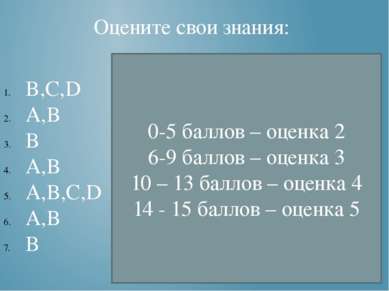 Оцените свои знания: B,C,D A,B B A,B A,B,C,D A,B B 0-5 баллов – оценка 2 6-9 ...
