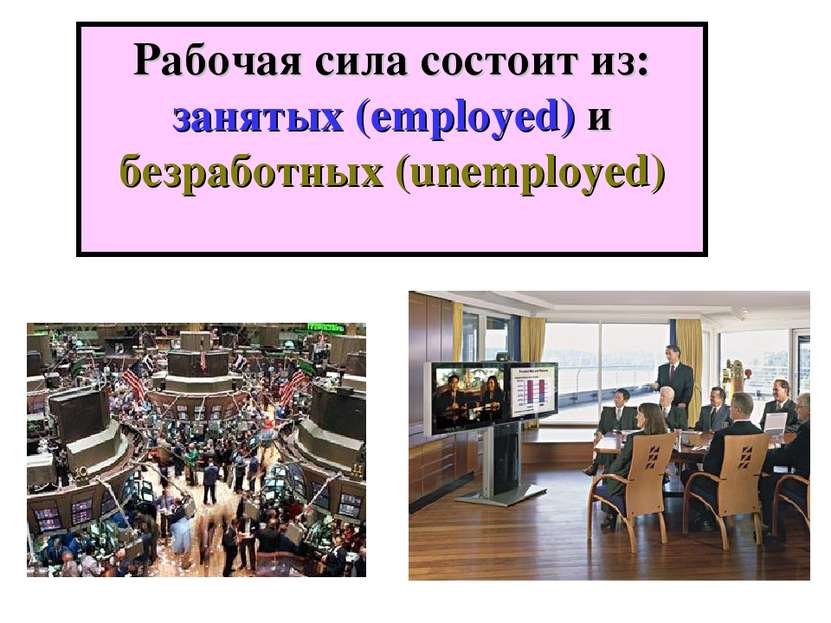 Рабочая сила состоит из: занятых (employed) и безработных (unemployed)