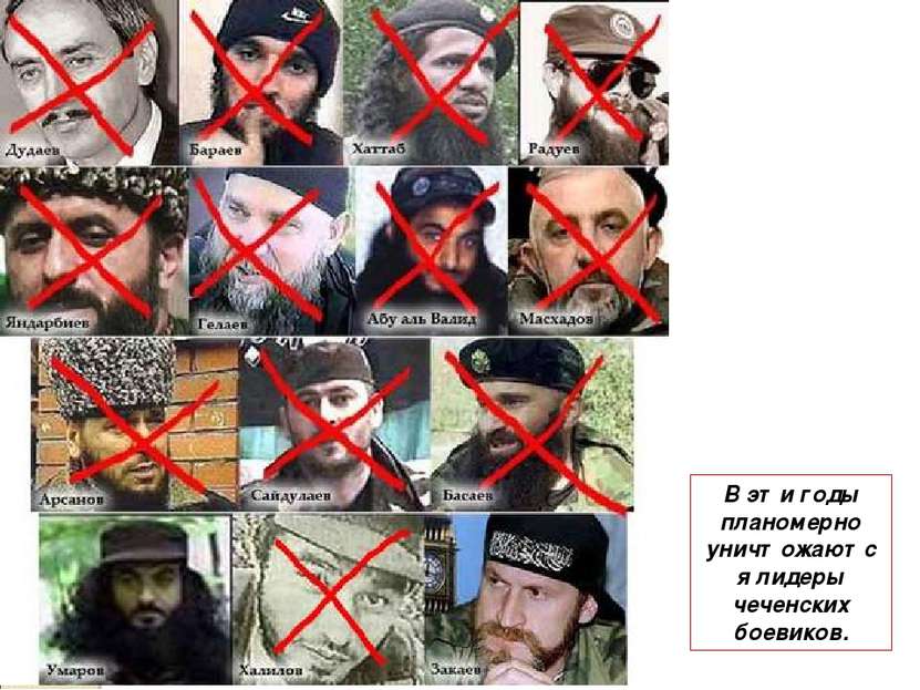 В эти годы планомерно уничтожаются лидеры чеченских боевиков.