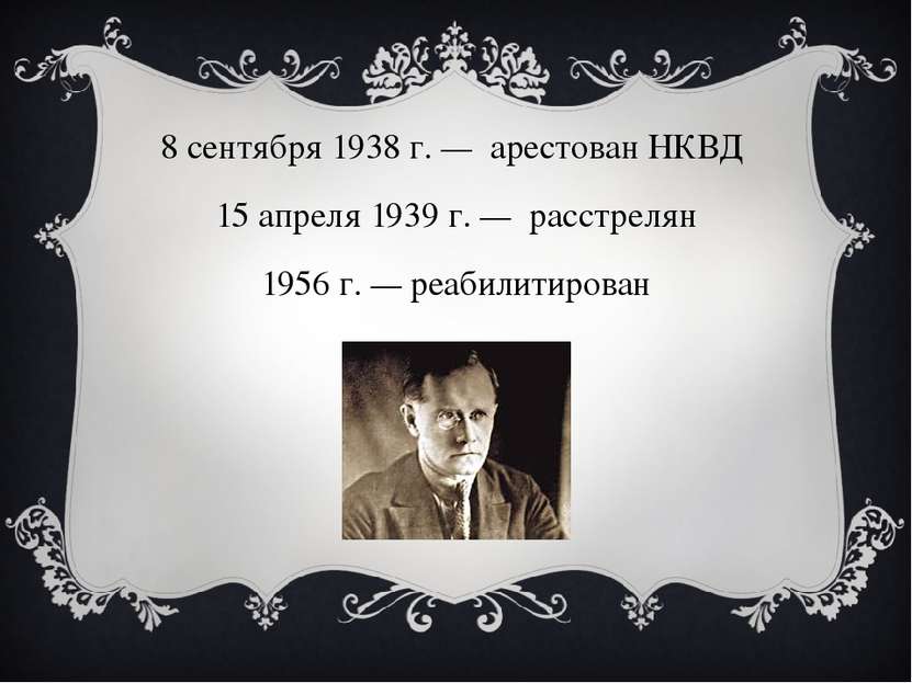 8 сентября 1938 г. —  арестован НКВД  15 апреля 1939 г. —  расстрелян 1956 г....