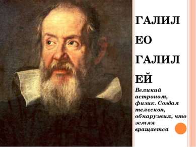ГАЛИЛЕО ГАЛИЛЕЙ Великий астроном, физик. Создал телескоп, обнаружил, что земл...