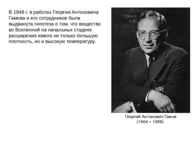 В 1948 г. в работах Георгия Антоновича Гамова и его сотрудников была выдвинут...