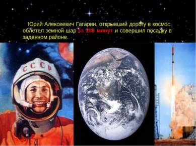 Юрий Алексеевич Гагарин, открывший дорогу в космос, облетел земной шар за 108...
