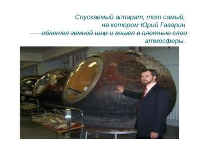 Спускаемый аппарат, тот самый, на котором Юрий Гагарин облетел земной шар и в...