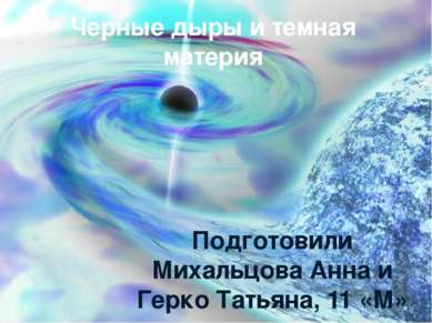 Черные дыры и темная материя Подготовили Михальцова Анна и Герко Татьяна, 11 ...