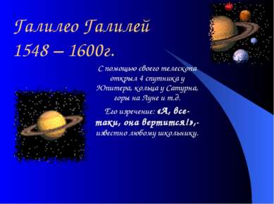 Галилео Галилей 1548 – 1600г. С помощью своего телескопа открыл 4 спутника у ...