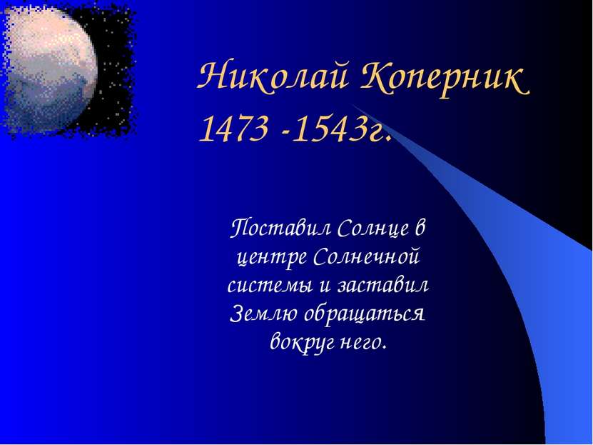 Николай Коперник 1473 -1543г. Поставил Солнце в центре Солнечной системы и за...
