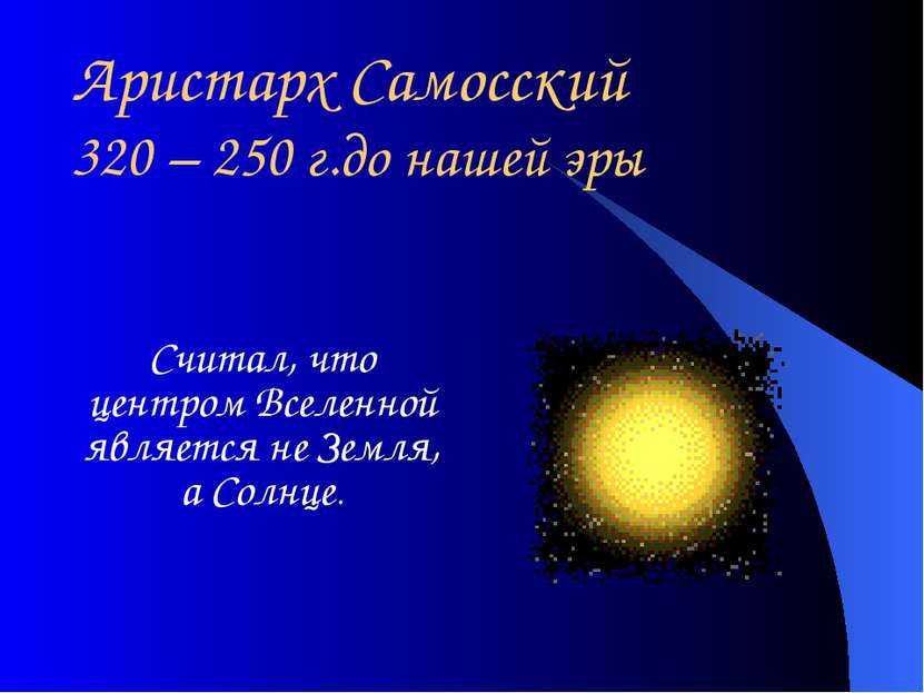 Аристарх Самосский 320 – 250 г.до нашей эры Считал, что центром Вселенной явл...