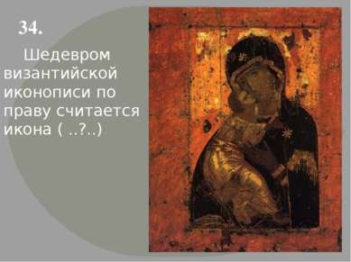 34. Шедевром византийской иконописи по праву считается икона ( ..?..)