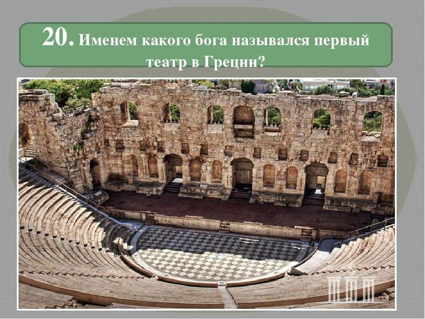 20. Именем какого бога назывался первый театр в Греции?