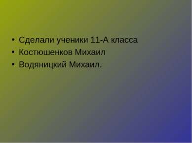 Сделали ученики 11-А класса Костюшенков Михаил Водяницкий Михаил.