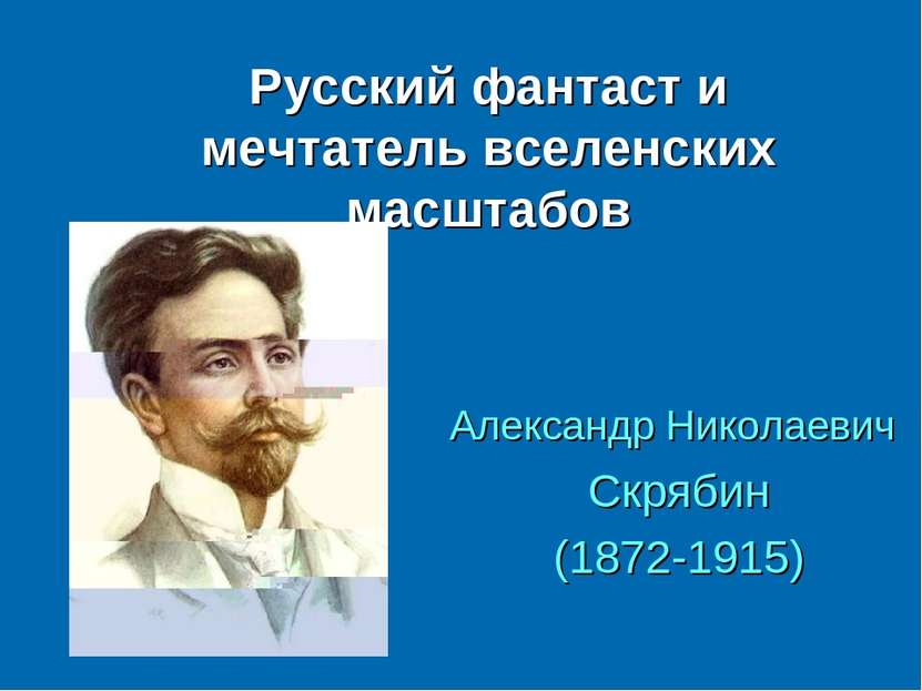 Русский фантаст и мечтатель вселенских масштабов Александр Николаевич Скрябин...