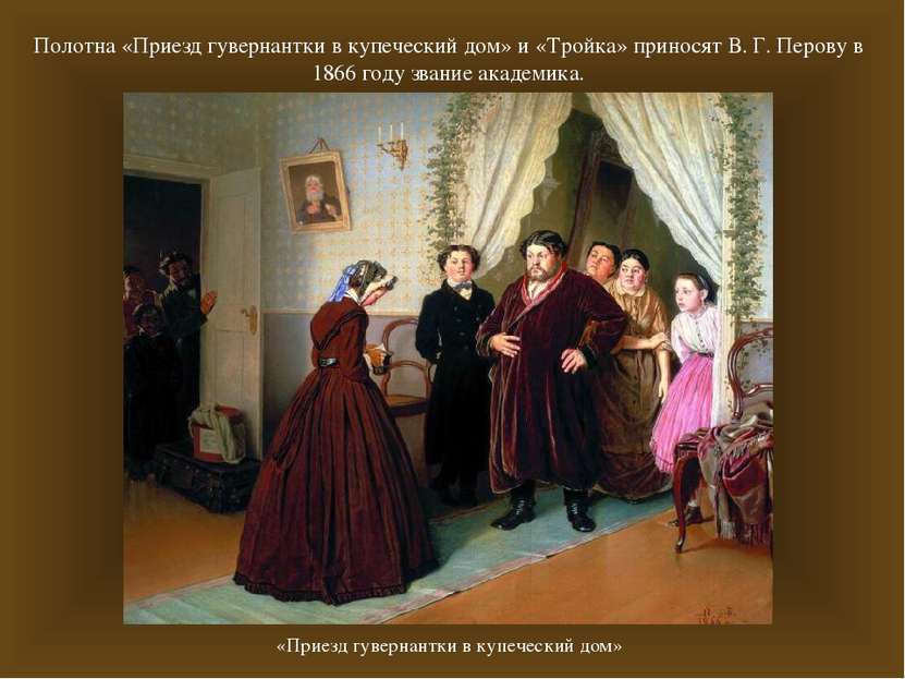 Полотна «Приезд гувернантки в купеческий дом» и «Тройка» приносят В. Г. Перов...