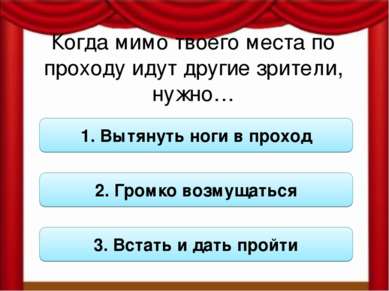 Когда мимо твоего места по проходу идут другие зрители, нужно… 1. Вытянуть но...