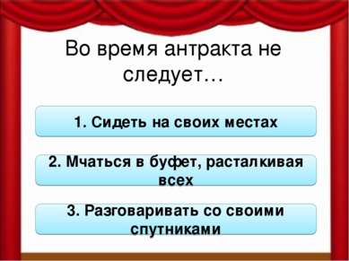 Во время антракта не следует… 1. Сидеть на своих местах 2. Мчаться в буфет, р...