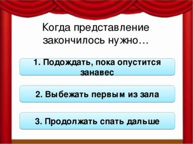 Когда представление закончилось нужно… 1. Подождать, пока опустится занавес 2...