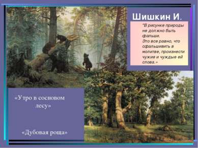 Шишкин И. «Дубовая роща» «Утро в сосновом лесу» "В рисунке природы не должно ...
