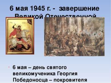 6 мая 1945 г. - завершение Великой Отечественной войны 6 мая – день святого в...
