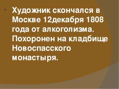 Художник скончался в Москве 12декабря 1808 года от алкоголизма. Похоронен на ...